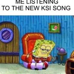 Spongebob Ight Imma Head Out | ME LISTENING TO THE NEW KSI SONG | image tagged in memes,spongebob ight imma head out | made w/ Imgflip meme maker