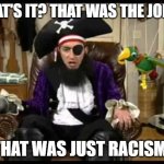 hurrrr | THAT'S IT? THAT WAS THE JOKE? THAT WAS JUST RACISM! | image tagged in patchy the pirate that's it | made w/ Imgflip meme maker