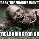 Send this to that one person that this applies to | DON'T WORRY, THE ZOMBIES WON'T EAT YOU; THEY'RE LOOKING FOR BRAINS | image tagged in walking dead zombie,zombies,halloween,spooky season,spooktober,spooky month | made w/ Imgflip meme maker