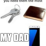 I never needed him tho | MY DAD | image tagged in things that disappear when you need them most | made w/ Imgflip meme maker