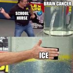 Flex Tape | TERMINAL BRAIN CANCER; SCHOOL NURSE; ICE | image tagged in flex tape | made w/ Imgflip meme maker