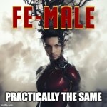 practically the same | PRACTICALLY THE SAME | image tagged in fe-male | made w/ Imgflip meme maker