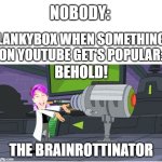 I hate it When this happens | NOBODY:; LANKYBOX WHEN SOMETHING ON YOUTUBE GET'S POPULAR:; BEHOLD! THE BRAINROTTINATOR | image tagged in behold dr doofenshmirtz,brainrot sucks,dr doofenshmirtz,gen alpha,memes | made w/ Imgflip meme maker