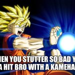 Kamehameha | WHEN YOU STUTTER SO BAD YOU GOTTA HIT BRO WITH A KAMEHAMEHA | image tagged in kamehameha | made w/ Imgflip meme maker