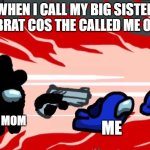 When I told my little brother ... wasn’t trendy anymore | WHEN I CALL MY BIG SISTER A BRAT COS THE CALLED ME ONE; MY MOM; ME | image tagged in when i told my little brother wasn t trendy anymore,siblings | made w/ Imgflip meme maker