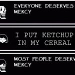 ?????? | I PUT KETCHUP IN MY CEREAL | image tagged in everyone deserves mercy,funny memes | made w/ Imgflip meme maker