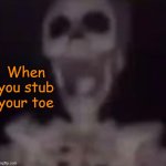 OOOOOOOOOOOOWWWWWWWWWWWWWWWWWWWWWWW- | When you stub your toe | image tagged in screaming skeleton | made w/ Imgflip meme maker