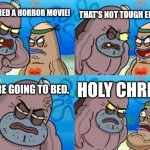 I'm wondering how did the people, who watch horror movie before going to bed able to sleep. | THAT'S NOT TOUGH ENOUGH. I WATCHED A HORROR MOVIE! BEFORE GOING TO BED. HOLY CHRIST! | image tagged in memes,how tough are you,horror movie | made w/ Imgflip meme maker