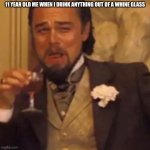 11 year old me | 11 YEAR OLD ME WHEN I DRINK ANYTHING OUT OF A WHINE GLASS | image tagged in leonardo dicaprio lauging | made w/ Imgflip meme maker