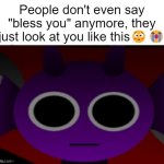 yeah right | People don't even say "bless you" anymore, they just look at you like this😳😭 | image tagged in durple stare at you without text,funny | made w/ Imgflip meme maker