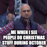 bro wait till november at least | ME WHEN I SEE PEOPLE DO CHRISTMAS STUFF DURING OCTOBER | image tagged in gifs,memes,funny,halloween,christmas,true | made w/ Imgflip video-to-gif maker