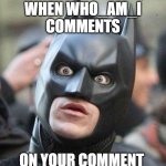 Shocked Batman | WHEN WHO_AM_I COMMENTS; ON YOUR COMMENT | image tagged in shocked batman | made w/ Imgflip meme maker