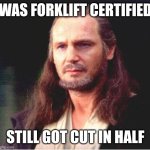 Qui Gon Jinn | WAS FORKLIFT CERTIFIED; STILL GOT CUT IN HALF | image tagged in qui gon jinn | made w/ Imgflip meme maker