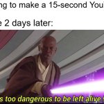 I found the 15-second YouTube ad | I am going to make a 15-second YouTube ad! YouTube 2 days later: | image tagged in he's too dangerous to be left alive,memes,funny | made w/ Imgflip meme maker