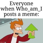 Everyone likes this giga chad user asf | Everyone when Who_am_I posts a meme: | image tagged in shut up and take my upvote,memes,funny,who_am_i | made w/ Imgflip meme maker