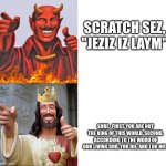 This Sunday, Sunday, Suuuuuunnday | SCRATCH SEZ, "JEZIZ IZ LAYM"; SURE.  FIRST, YOU ARE NOT THE KING OF THIS WORLD. SECOND, ACCORDING TO THE WORD OF OUR LIVING GOD, YOU DIE, AND I DO NOT. | image tagged in words of wisdom satan jesus,contest,apocalypse,revelation | made w/ Imgflip meme maker