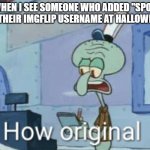 spooky | ME WHEN I SEE SOMEONE WHO ADDED "SPOOKY" TO THEIR IMGFLIP USERNAME AT HALLOWEEN: | image tagged in squidward how original,funny,memes,funny memes,why are you reading the tags,stop reading the tags | made w/ Imgflip meme maker