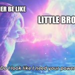 ISNT THIS TRUE | BIG BROTHER BE LIKE; LITTLE BROTHERS | image tagged in do i look like i need your power | made w/ Imgflip meme maker