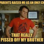 Only Child Syndrome | MY PARENTS RAISED ME AS AN ONLY CHILD; THAT REALLY PISSED OFF MY BROTHER | image tagged in step brothers,memes,family,brothers,picture punches | made w/ Imgflip meme maker