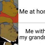 Tuxedo Winnie The Pooh | Me at home; Me with my grandma | image tagged in memes,tuxedo winnie the pooh | made w/ Imgflip meme maker