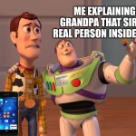 Woody and Buzz Lightyear Everywhere Widescreen | ME EXPLAINING TO MY GRANDPA THAT SIRI IS NOT A REAL PERSON INSIDE HIS PHONE | image tagged in woody and buzz lightyear everywhere widescreen | made w/ Imgflip meme maker