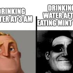 Teacher's Copy | DRINKING WATER AT 3 AM; DRINKING WATER AFTER EATING MINT GUM | image tagged in teacher's copy | made w/ Imgflip meme maker