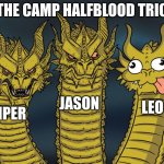 more pj lore | THE CAMP HALFBLOOD TRIO; JASON; LEO; PIPER | image tagged in three-headed dragon | made w/ Imgflip meme maker