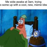 it's actual 1:06am i'm going to sleep | Me wide awake at 3am, trying to some up with a cool, new, meme idea | image tagged in patrick 3am,funny | made w/ Imgflip meme maker