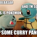 Curry Pancakes | HI I'M BULBASAR; AND I’M SQUIRTLE; AND THIS IS POKÉMON; I’LL EAT SOME CURRY PANCAKES | image tagged in pokemon talk | made w/ Imgflip meme maker