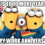 Minions Work Anniversary | HERE'S TO 10 MORE YEARS, OG | image tagged in minions work anniversary | made w/ Imgflip meme maker