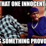 That One Innocent Friend | WHEN THAT ONE INNOCENT FRIEND; SPEAKS SOMETHING PROVOCATIVE | image tagged in daaamn | made w/ Imgflip meme maker