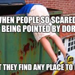 Don't help Dora | WHEN PEOPLE SO SCARED OF BEING POINTED BY DORA; THAT THEY FIND ANY PLACE TO HIDE | image tagged in dumpster dive | made w/ Imgflip meme maker