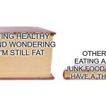 Why is it like this? | ME EATING HEALTHY FOOD AND WONDERING WHY I'M STILL FAT; OTHER KIDS EATING A LOT OF JUNK FOOD AND STILL HAVE A THIN BELLY | image tagged in big book small book,memes,funny,no wonder you're still reading the tags | made w/ Imgflip meme maker