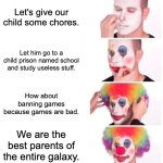 Clown Applying Makeup Meme | Let's give our child some chores. Let him go to a child prison named school and study useless stuff. How about banning games because games are bad. We are the best parents of the entire galaxy. | image tagged in memes,clown applying makeup | made w/ Imgflip meme maker