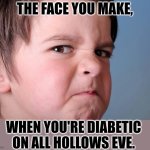 No candy for me. | THE FACE YOU MAKE, WHEN YOU'RE DIABETIC ON ALL HOLLOWS EVE. | image tagged in angry kid | made w/ Imgflip meme maker