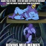 2nd coming of Pepe when? | REMEMBER
HAWK TUA IS FROM ~2016 WE HAVE GOTTEN SO UNFUNNY THAT WE WENT BACK AND TOOK OLD MEMES; REVIVE MLG MEMES | image tagged in skeletor disturbing facts,hawk tuah,mlg | made w/ Imgflip meme maker