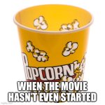 It’s just so good | WHEN THE MOVIE HASN’T EVEN STARTED | image tagged in empty popcorn bucket | made w/ Imgflip meme maker