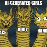 AI-Generated Girls be like. | AI-GENERATED GIRLS; BODY; HANDS; FACE | image tagged in three-headed dragon | made w/ Imgflip meme maker