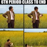 Mr bean waiting | ME WAITING FOR MY 6TH PERIOD CLASS TO END | image tagged in mr bean waiting | made w/ Imgflip meme maker