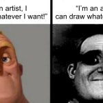 I’m an artist! | “I’m an artist, I can draw whatever I want!”; “I’m an artist, I can draw whatever I want.” | image tagged in people who don't know vs people who know | made w/ Imgflip meme maker