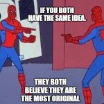 spiderman pointing at spiderman | IF YOU BOTH HAVE THE SAME IDEA. THEY BOTH BELIEVE THEY ARE THE MOST ORIGINAL | image tagged in spiderman pointing at spiderman | made w/ Imgflip meme maker