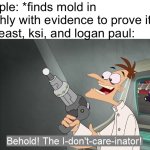 i like my lunchly moldy bruh | People: *finds mold in lunchly with evidence to prove it*
Mrbeast, ksi, and logan paul: | image tagged in the i don't care inator,lunchly,mrbeast,memes,funny,oh wow are you actually reading these tags | made w/ Imgflip meme maker