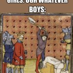 Medieval Executioner | *SOMEONE CHEATS AT DODGEBALL*; GIRLS: UGH WHATEVER; BOYS: | image tagged in medieval executioner | made w/ Imgflip meme maker