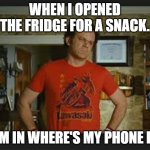 Step brothers  | WHEN I OPENED THE FRIDGE FOR A SNACK. I'M IN WHERE'S MY PHONE IS | image tagged in step brothers | made w/ Imgflip meme maker