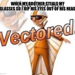 Relatable | WHEN MY BROTHER STEALS MY GLASSES SO I RIP HIS EYES OUT OF HIS HEAD | image tagged in you just got vectored | made w/ Imgflip meme maker