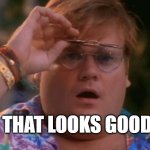 THAT LOOKS GOOD | THAT LOOKS GOOD | image tagged in chris farley wow | made w/ Imgflip meme maker