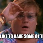 I'D LIKE TO HAVE SOME OF THAT | I'D LIKE TO HAVE SOME OF THAT | image tagged in chris farley wow | made w/ Imgflip meme maker