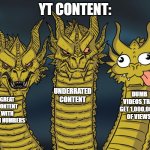 Curse of the Algorithm | YT CONTENT:; UNDERRATED CONTENT; DUMB VIDEOS THAT GET 1,000,000S OF VIEWS. GREAT CONTENT WITH HIGH NUMBERS | image tagged in three-headed dragon | made w/ Imgflip meme maker