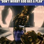 God has a plan | WHEN SOMEONE SAYS "DON'T WORRY GOD HAS A PLAN" | image tagged in fine i'll do it myself | made w/ Imgflip meme maker