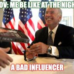 VOTING FOR CREEPY JOE? | POV: ME BE LIKE AT THE NIGHT; A BAD INFLUENCER | image tagged in voting for creepy joe | made w/ Imgflip meme maker